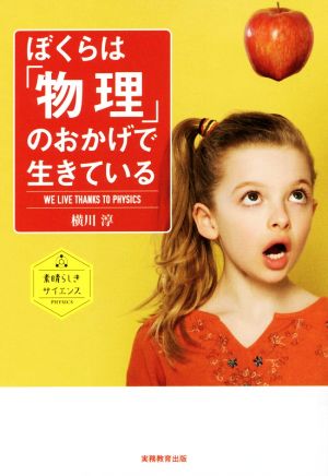 ぼくらは「物理」のおかげで生きている 素晴らしきサイエンス