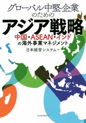 グローバル中堅企業のためのアジア戦略 中国・ASEAN・インドの海外事業マネジメント