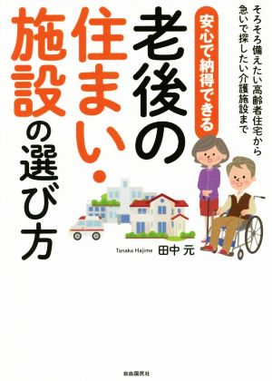 安心で納得できる老後の住まい・施設の選び方 そろそろ備えたい高齢者住宅から急いで探したい介護施設まで