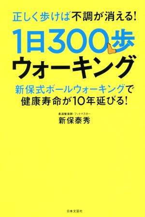 正しく歩けば不調が消える！1日300歩ウォーキング 新保式ボールウォーキングで健康寿命が10年延びる