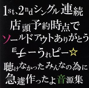 1st、2ndシングル連続店頭予約時点でソールドアウトありがとうチョーうれピー☆聴けなかったみんなの為に急遽作ったよ音源集