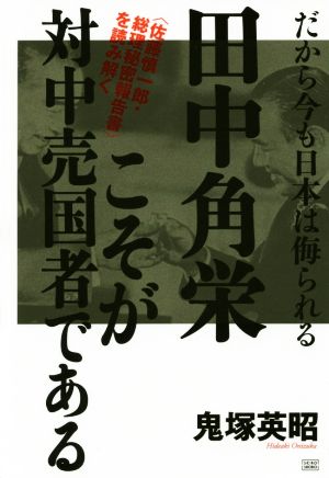 田中角栄こそが対中売国者である だから今も日本は侮られる