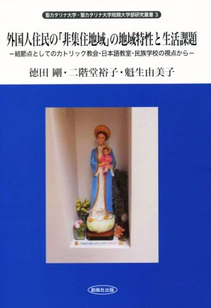 外国人住民の「非集住地域」の地域特性と生活課題 結節点としてのカトリック教会・日本語教室・民族学校の視点から 聖カタリナ大学・聖カタリナ大学短期大学部研究叢書3