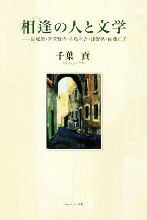 相逢の人と文学 長塚節・宮澤賢治・白鳥省吾・淺野晃・佐藤正子