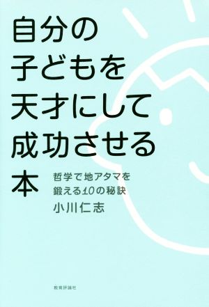 自分の子どもを天才にして成功させる本 哲学で地アタマを鍛える10の秘訣