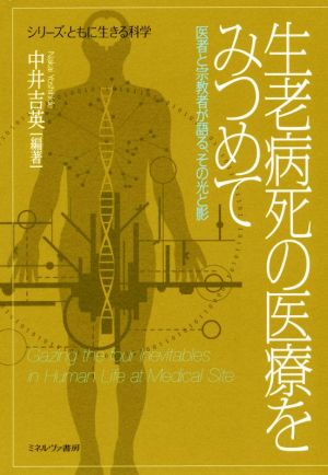 生老病死の医療をみつめて 医者と宗教者が語る、その光と影 シリーズ・ともに生きる科学