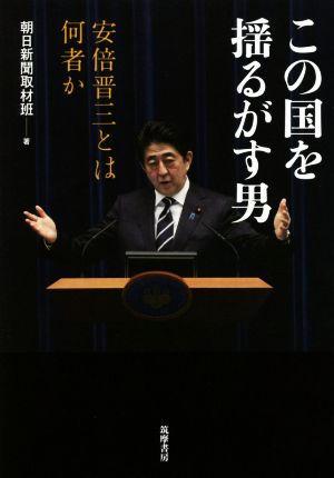 この国を揺るがす男 安倍晋三とは何者か