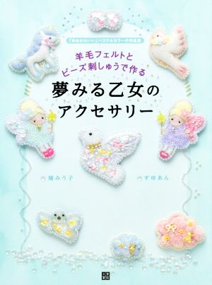 羊毛フェルトとビーズ刺しゅうで作る 夢みる乙女のアクセサリー 「ゆめかわいい」パステルカラーの作品集