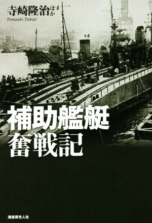 補助艦艇奮戦記 縁の下の力持ち支援艦艇の全貌と戦場の実情