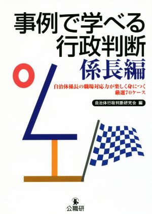 事例で学べる行政判断 係長編 自治体係長の職場対応力が楽しく身につく厳選70ケース