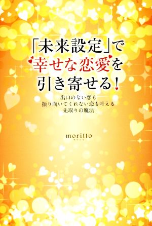 「未来設定」で幸せな恋愛を引き寄せる！ 出口のない恋も振り向いてくれない恋も叶える先取りの魔法