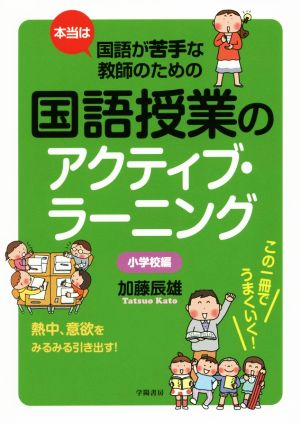 本当は国語が苦手な教師のための国語授業のアクティブ・ラーニング 小学校編