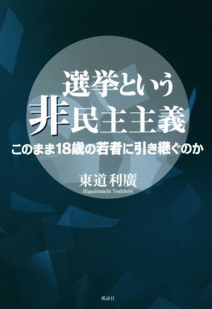 選挙という非民主主義 このまま18歳の若者に引き継ぐのか