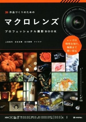 作品づくりのためのマクロレンズプロフェッショナル撮影BOOK レンズの特性を知り極限まで使い切る