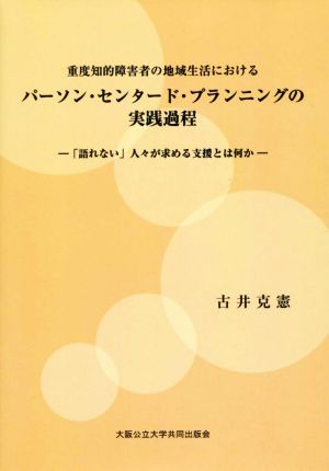 重度知的障害者の地域生活におけるパーソン・センタード・プランニングの実践過程 「語れない」人々が求める支援とは何か