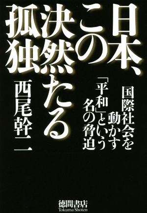 日本、この決然たる孤独 国際社会を動かす「平和」という名の脅迫