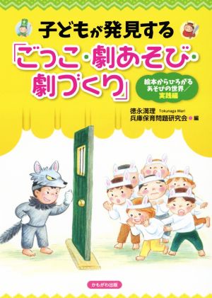 子どもが発見する「ごっこ・劇あそび・劇づくり」 絵本からひろがるあそびの世界/実践編