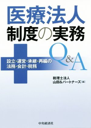 医療法人制度の実務Q&A 設立・運営・承継・再編の法務・会計・税務