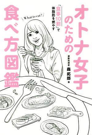 オトナ女子のための食べ方図鑑 「食事10割」で体脂肪を燃やす 美人開花シリーズ