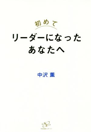 初めてリーダーになったあなたへ 個人でもチームでも成果を出すために押さえておきたい37のエッセンス！