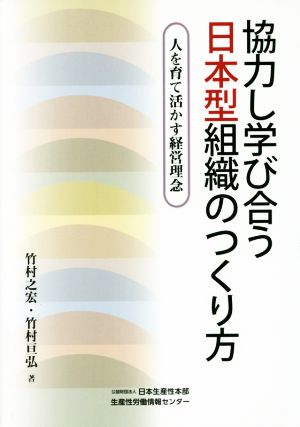 協力し学び合う日本型組織のつくり方 人を育て活かす経営理念