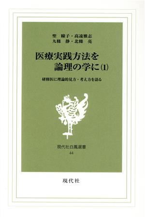 医療実践方法を論理の学に(1) 研修医に理論的見方・考え方を語る 現代社白鳳選書44