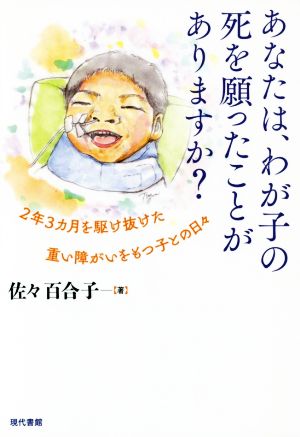 あなたは、わが子の死を願ったことがありますか？ 2年3カ月を駆け抜けた重い障がいをもつ子との日々