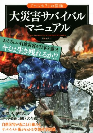 大災害サバイバルマニュアル 自然災害が起こる仕組みとサバイバル術がわかる空想科学図鑑 「もしも？」の図鑑