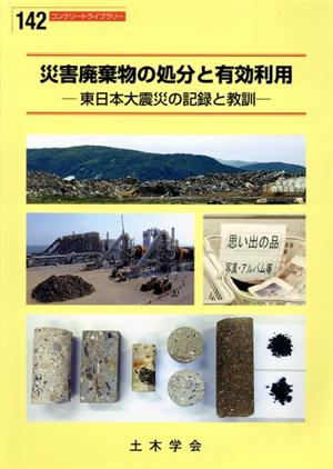 災害廃棄物の処分と有効利用 東日本大震災の記録と教訓 コンクリートライブラリー142