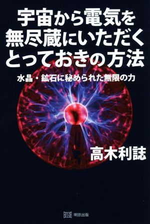 宇宙から電気を無尽蔵にいただくとっておきの方法 水晶・鉱石に秘められた無限の力