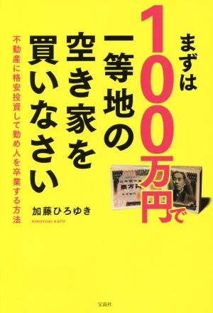 まずは100万円で一等地の空き家を買いなさい 不動産に格安投資して勤め人を卒業する方法