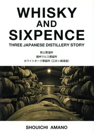 WHISKY AND SIXPENCE THREE JAPANESE DISTILLERY STORY 秩父蒸溜所 信州マルス蒸留所 ホワイトオーク蒸留所〈江井ケ嶋酒造〉