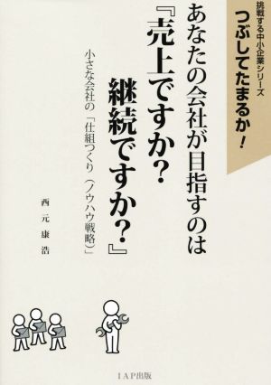 あなたの会社が目指すのは『売上ですか？継続ですか？』 小さな会社の「仕組つくり〈ノウハウ戦略〉」 挑戦する中小企業シリーズつぶしてたまるか！