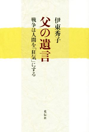 父の遺言 戦争は人間を「狂気」にする