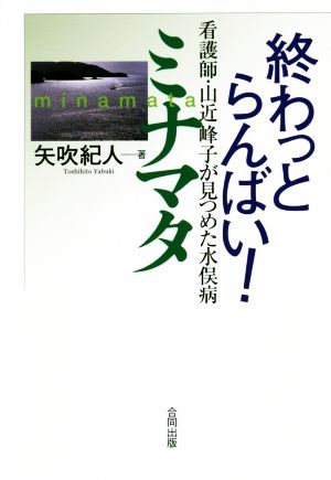 終わっとらんばい！ミナマタ 看護師・山近峰子が見つめた水俣病