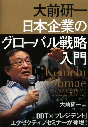 大前研一 日本企業のグローバル戦略入門 「BBT×プレジデント」エグゼクティブセミナー選書Vol.1