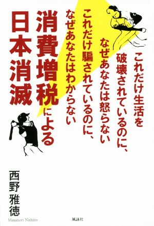 消費増税による日本消滅 これだけ生活を破壊されているのに、なぜあなたは怒らないこれだけ騙されているのに、なぜあなたはわからない