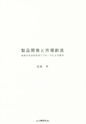 製品開発と市場創造 技術の社会的形成アプローチによる探求