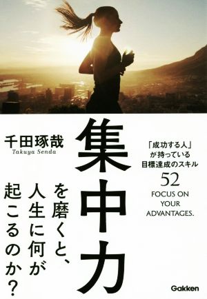 集中力を磨くと、人生に何が起こるのか？ 「成功する人」が持っている目標実現のスキル52