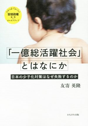 「一億総活躍社会」とはなにか 日本の少子化対策はなぜ失敗するのか さよなら安倍政権批判plusオルタナティブ