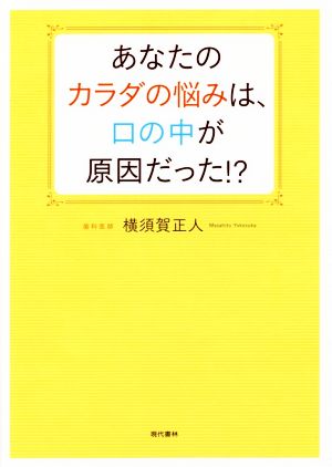 あなたのカラダの悩みは、口の中が原因だった!?