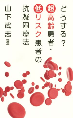 どうする？超高齢患者・低リスク患者の抗凝固療法