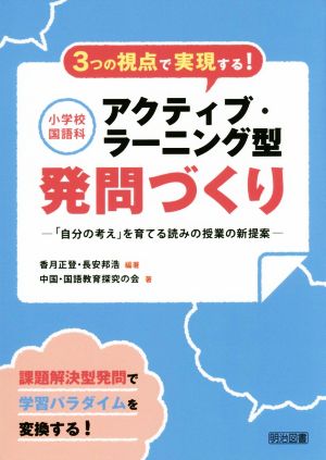 3つの視点で実現する！小学校国語科アクティブ・ラーニング型発問づくり 「自分の考え」を育てる読みの授業の新提案