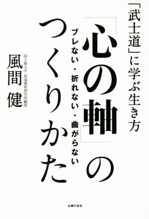 「心の軸」のつくりかた 「武士道」に学ぶ生き方 ブレない・折れない・曲がらない