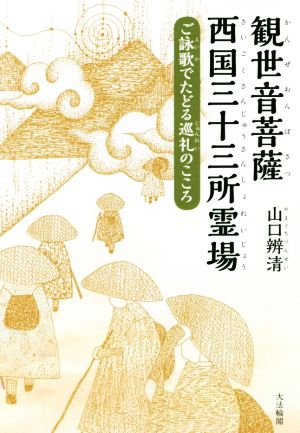 観世音菩薩西国三十三所霊場 ご詠歌でたどる巡礼のこころ