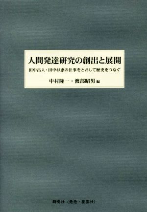 人間発達研究の創出と展開 田中昌人・田中杉恵の仕事をとおして歴史をつなぐ