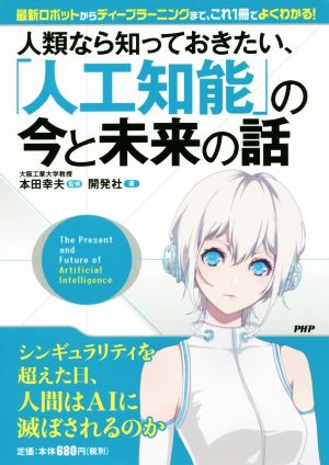 人類なら知っておきたい、「人工知能」の今と未来の話 最新ロボットからディープラーニングまで、これ1冊でよくわかる！