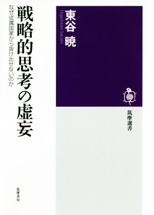 戦略的思考の虚妄 なぜ従属国家から抜け出せないのか 筑摩選書