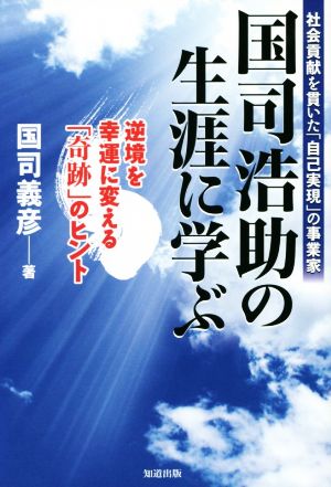 国司浩助の生涯に学ぶ 社会貢献を貫いた「自己実現」の事業家 逆境を幸運に変える「奇跡」のヒント