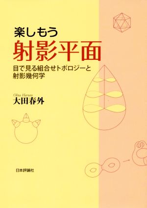 楽しもう射影平面 目で見る組合せトポロジーと射影幾何学